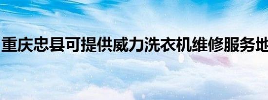 重庆忠县可提供威力洗衣机维修服务地址在哪