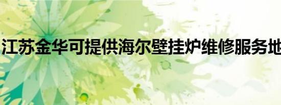 江苏金华可提供海尔壁挂炉维修服务地址在哪