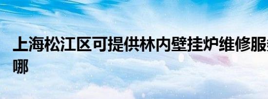 上海松江区可提供林内壁挂炉维修服务地址在哪
