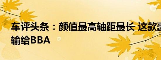 车评头条：颜值最高轴距最长 这款豪华车不输给BBA
