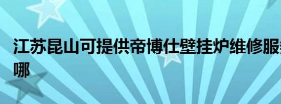 江苏昆山可提供帝博仕壁挂炉维修服务地址在哪