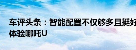 车评头条：智能配置不仅够多且挺好用 动态体验哪吒U