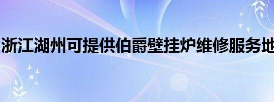 浙江湖州可提供伯爵壁挂炉维修服务地址在哪
