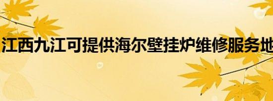 江西九江可提供海尔壁挂炉维修服务地址在哪