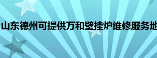 山东德州可提供万和壁挂炉维修服务地址在哪
