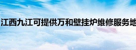 江西九江可提供万和壁挂炉维修服务地址在哪