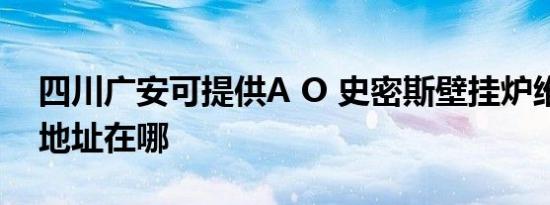 四川广安可提供A O 史密斯壁挂炉维修服务地址在哪