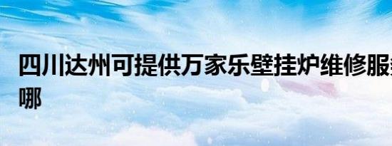 四川达州可提供万家乐壁挂炉维修服务地址在哪