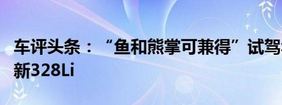 车评头条：“鱼和熊掌可兼得”试驾华晨宝马新328Li