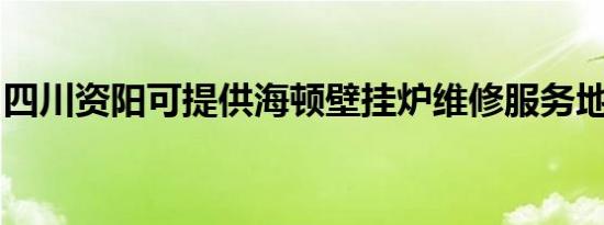 四川资阳可提供海顿壁挂炉维修服务地址在哪