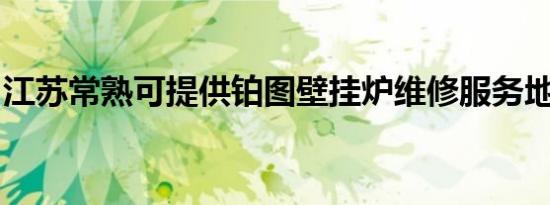 江苏常熟可提供铂图壁挂炉维修服务地址在哪
