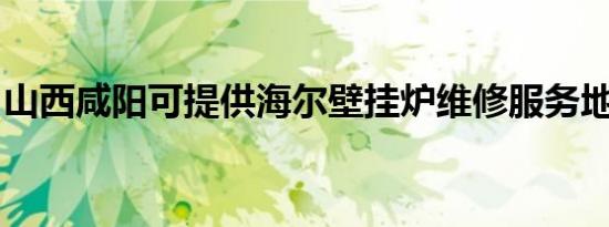 山西咸阳可提供海尔壁挂炉维修服务地址在哪