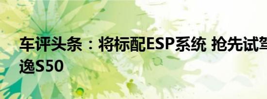 车评头条：将标配ESP系统 抢先试驾东风景逸S50