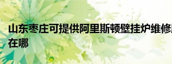 山东枣庄可提供阿里斯顿壁挂炉维修服务地址在哪