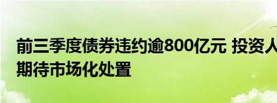 前三季度债券违约逾800亿元 投资人“淡定”期待市场化处置