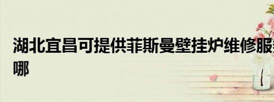 湖北宜昌可提供菲斯曼壁挂炉维修服务地址在哪