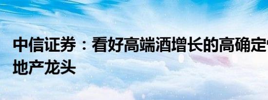 中信证券：看好高端酒增长的高确定性和强势地产龙头