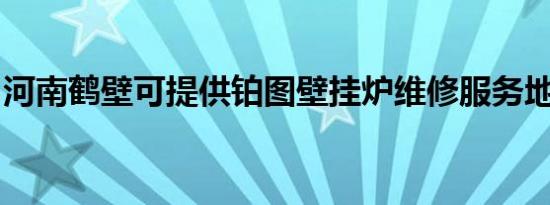 河南鹤壁可提供铂图壁挂炉维修服务地址在哪