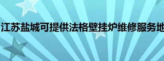 江苏盐城可提供法格壁挂炉维修服务地址在哪