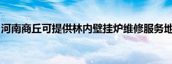 河南商丘可提供林内壁挂炉维修服务地址在哪