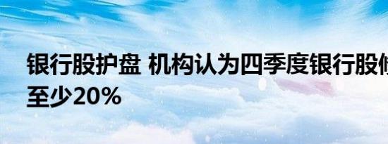 银行股护盘 机构认为四季度银行股修复空间至少20%