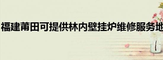 福建莆田可提供林内壁挂炉维修服务地址在哪
