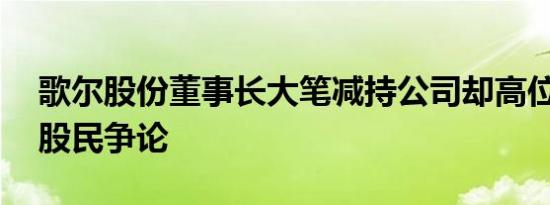 歌尔股份董事长大笔减持公司却高位回购 引股民争论