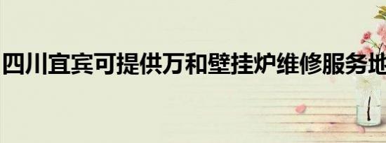 四川宜宾可提供万和壁挂炉维修服务地址在哪