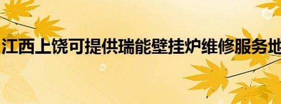 江西上饶可提供瑞能壁挂炉维修服务地址在哪