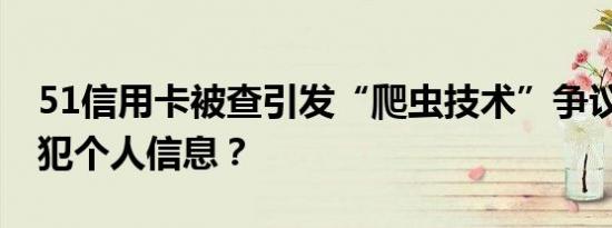 51信用卡被查引发“爬虫技术”争议 是否侵犯个人信息？