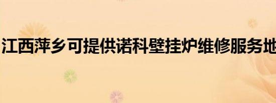 江西萍乡可提供诺科壁挂炉维修服务地址在哪