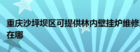 重庆沙坪坝区可提供林内壁挂炉维修服务地址在哪