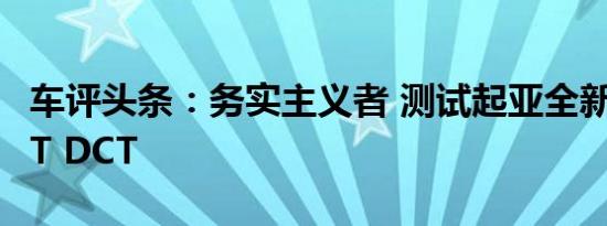 车评头条：务实主义者 测试起亚全新智跑1.4T DCT