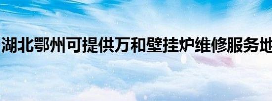 湖北鄂州可提供万和壁挂炉维修服务地址在哪