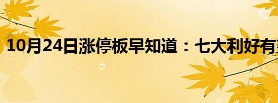 10月24日涨停板早知道：七大利好有望发酵