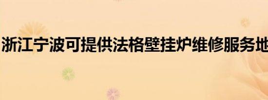 浙江宁波可提供法格壁挂炉维修服务地址在哪