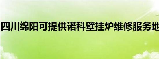 四川绵阳可提供诺科壁挂炉维修服务地址在哪