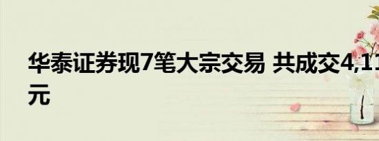 华泰证券现7笔大宗交易 共成交4,111.20万元