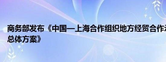 商务部发布《中国—上海合作组织地方经贸合作示范区建设总体方案》