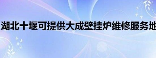 湖北十堰可提供大成壁挂炉维修服务地址在哪