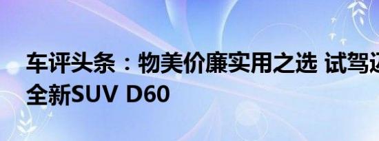 车评头条：物美价廉实用之选 试驾迈克萨斯全新SUV D60