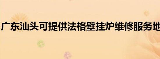 广东汕头可提供法格壁挂炉维修服务地址在哪