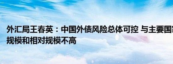 外汇局王春英：中国外债风险总体可控 与主要国家对比绝对规模和相对规模不高