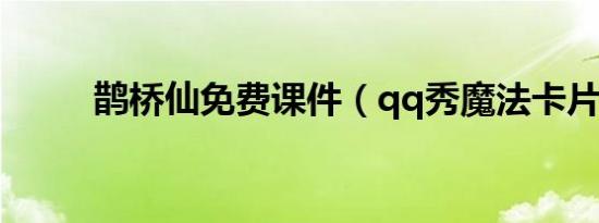 鹊桥仙免费课件（qq秀魔法卡片）