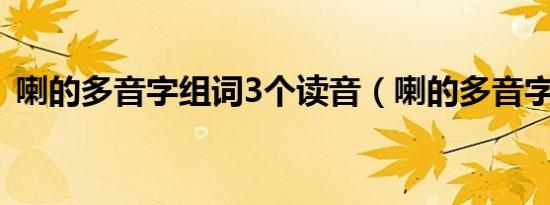 喇的多音字组词3个读音（喇的多音字组词）