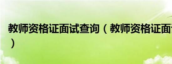 教师资格证面试查询（教师资格证面试很水深）