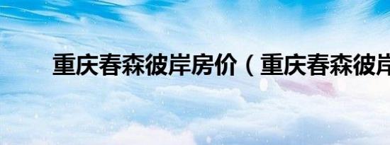 重庆春森彼岸房价（重庆春森彼岸）