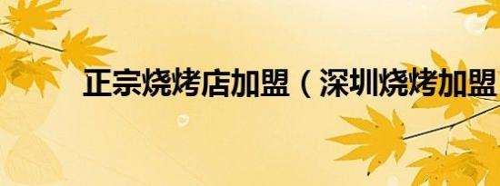 正宗烧烤店加盟（深圳烧烤加盟）