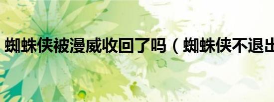 蜘蛛侠被漫威收回了吗（蜘蛛侠不退出漫威）