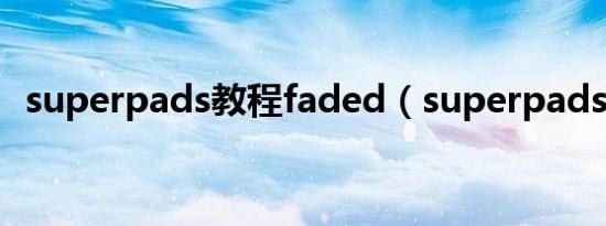 superpads教程faded（superpads教程）